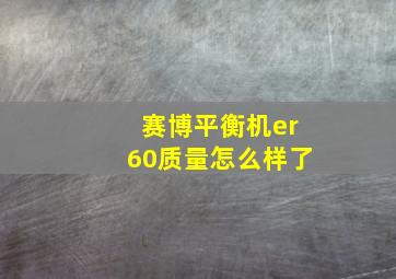 赛博平衡机er60质量怎么样了