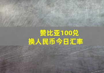 赞比亚100兑换人民币今日汇率