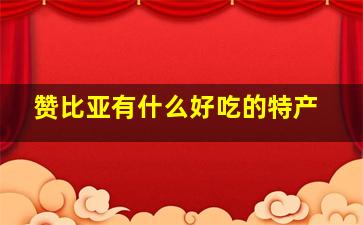 赞比亚有什么好吃的特产