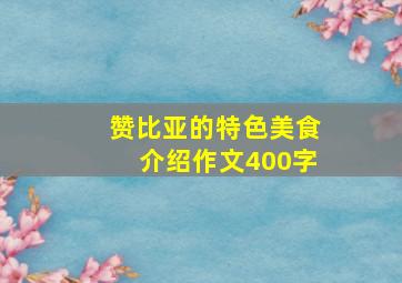 赞比亚的特色美食介绍作文400字