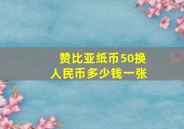 赞比亚纸币50换人民币多少钱一张