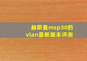 赫斯曼msp30的vlan最新版本评测