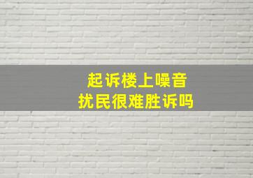 起诉楼上噪音扰民很难胜诉吗