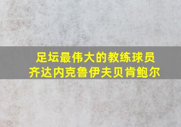 足坛最伟大的教练球员齐达内克鲁伊夫贝肯鲍尔