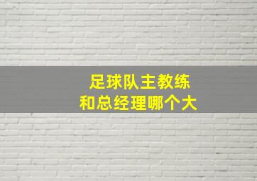 足球队主教练和总经理哪个大