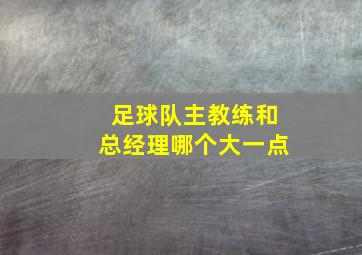 足球队主教练和总经理哪个大一点