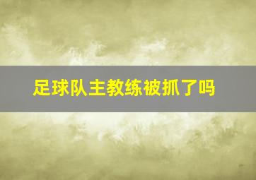 足球队主教练被抓了吗