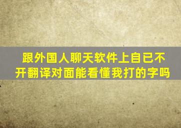 跟外国人聊天软件上自已不开翻译对面能看懂我打的字吗