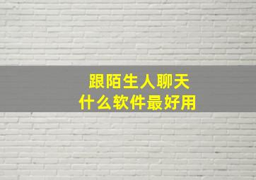 跟陌生人聊天什么软件最好用