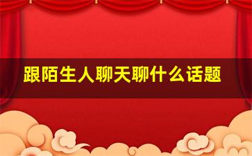 跟陌生人聊天聊什么话题