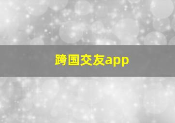 跨国交友app