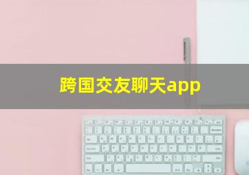 跨国交友聊天app