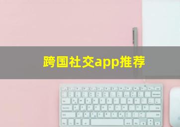 跨国社交app推荐