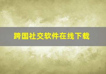 跨国社交软件在线下载