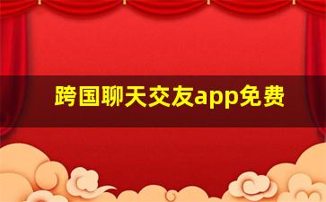 跨国聊天交友app免费