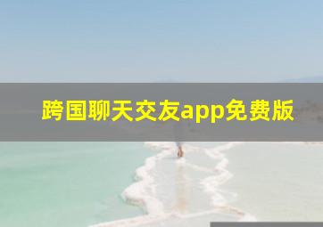 跨国聊天交友app免费版