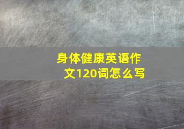 身体健康英语作文120词怎么写