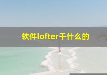 软件lofter干什么的