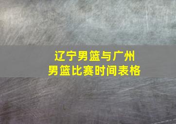 辽宁男篮与广州男篮比赛时间表格