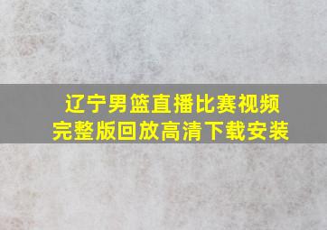 辽宁男篮直播比赛视频完整版回放高清下载安装