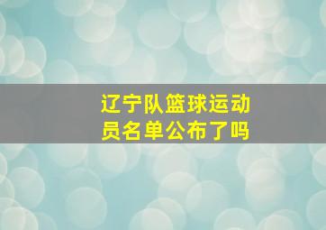 辽宁队篮球运动员名单公布了吗