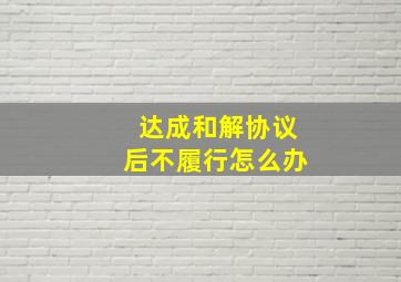 达成和解协议后不履行怎么办