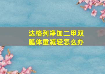 达格列净加二甲双胍体重减轻怎么办