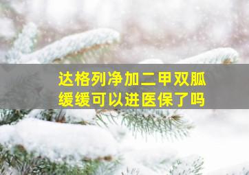 达格列净加二甲双胍缓缓可以进医保了吗