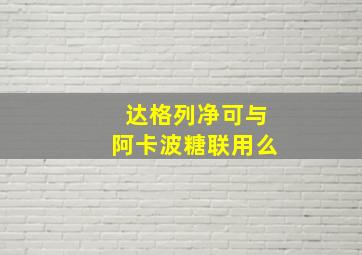 达格列净可与阿卡波糖联用么