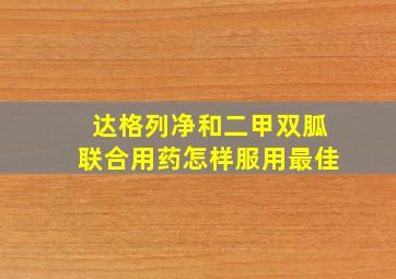 达格列净和二甲双胍联合用药怎样服用最佳