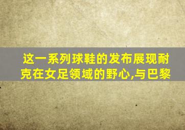 这一系列球鞋的发布展现耐克在女足领域的野心,与巴黎