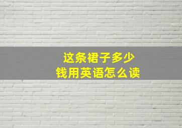 这条裙子多少钱用英语怎么读