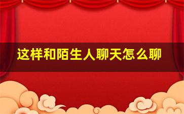 这样和陌生人聊天怎么聊