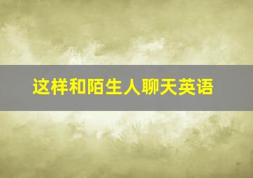 这样和陌生人聊天英语