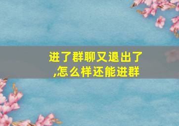 进了群聊又退出了,怎么样还能进群