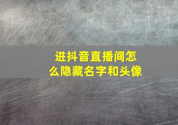 进抖音直播间怎么隐藏名字和头像