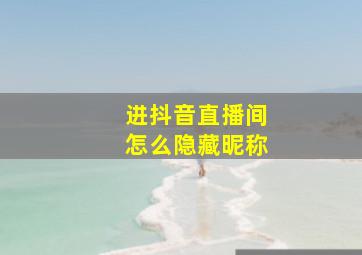 进抖音直播间怎么隐藏昵称