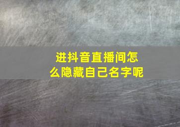 进抖音直播间怎么隐藏自己名字呢