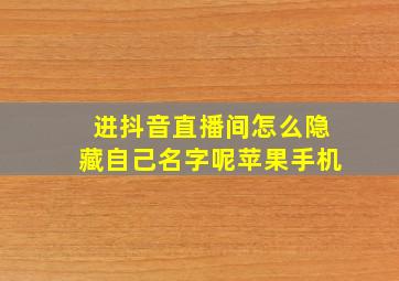 进抖音直播间怎么隐藏自己名字呢苹果手机