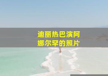 迪丽热巴演阿娜尔罕的照片