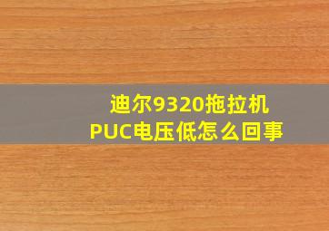 迪尔9320拖拉机PUC电压低怎么回事