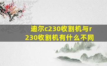 迪尔c230收割机与r230收割机有什么不同