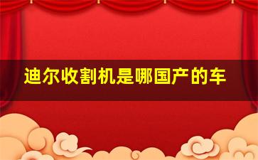 迪尔收割机是哪国产的车