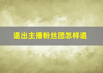 退出主播粉丝团怎样退