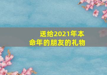 送给2021年本命年的朋友的礼物