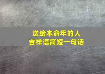 送给本命年的人吉祥语简短一句话