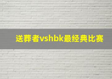 送葬者vshbk最经典比赛