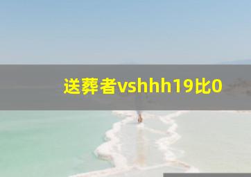 送葬者vshhh19比0