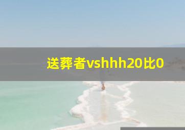 送葬者vshhh20比0