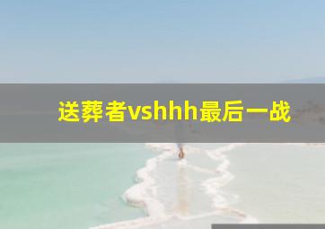 送葬者vshhh最后一战